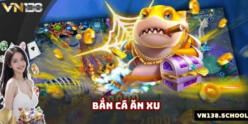 Bắn Cá Ăn Xu - Game Giải Trí Đổi Thưởng Số 1 Thị Trường