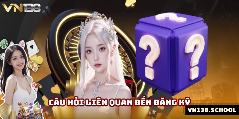 Bộ câu hỏi phổ biến khi đăng ký VN138