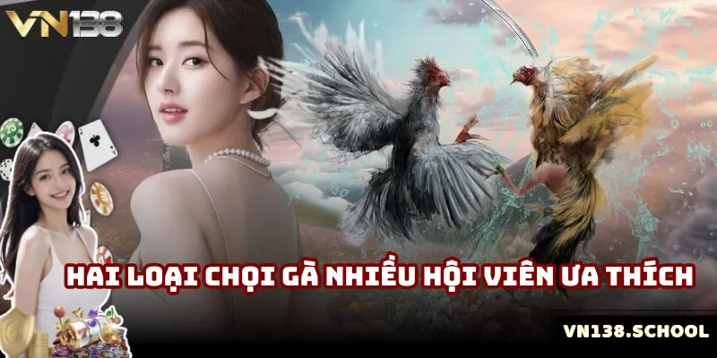 Hai loại chọi gà nhiều hội viên ưa thích