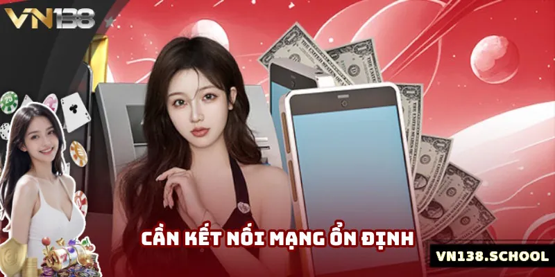 Nạp tiền VN138 cần kết nối mạng ổn định