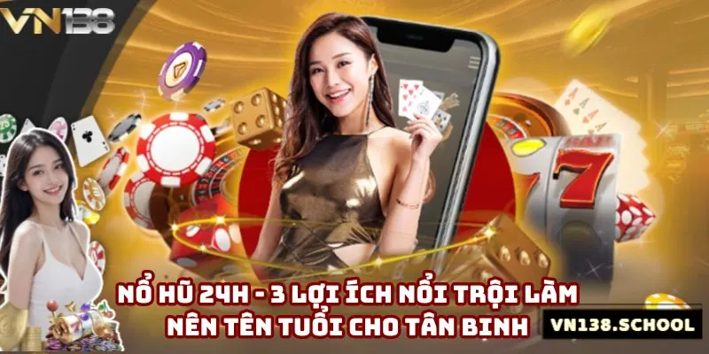 Nổ Hũ 24h - 3 Lợi Ích Nổi Trội Làm Nên Tên Tuổi Cho Tân Binh