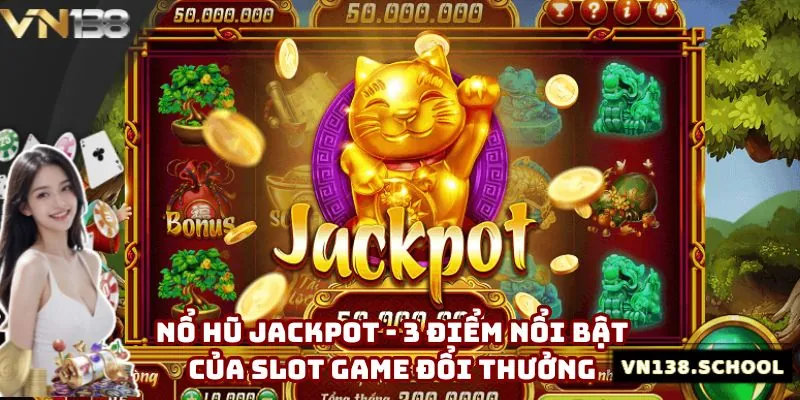 Nổ Hũ Jackpot - 3 Điểm Nổi Bật Của Slot Game Đổi Thưởng